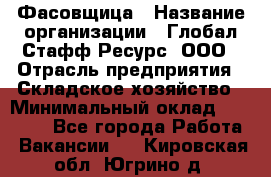 Фасовщица › Название организации ­ Глобал Стафф Ресурс, ООО › Отрасль предприятия ­ Складское хозяйство › Минимальный оклад ­ 25 000 - Все города Работа » Вакансии   . Кировская обл.,Югрино д.